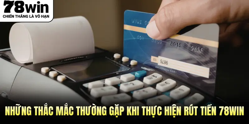 Những thắc mắc thường gặp khi thực hiện rút tiền 78Win