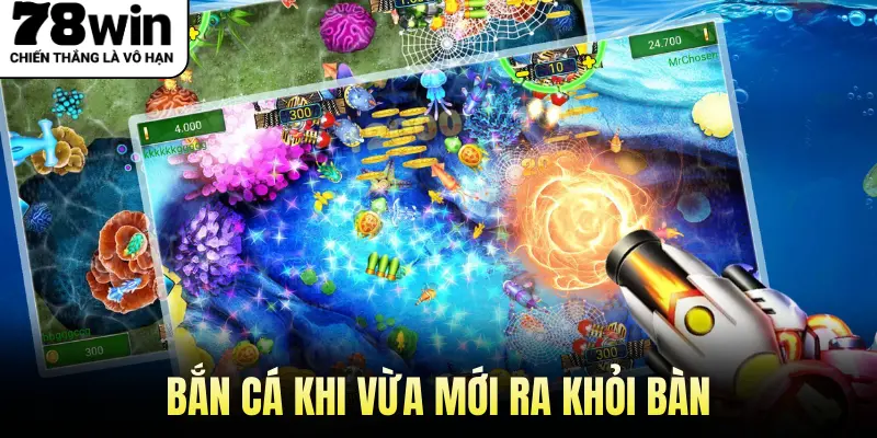 Bắn Cá Khi Vừa Mới Ra Khỏi Bàn